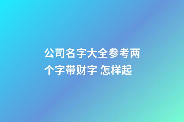 公司名字大全参考两个字带财字 怎样起-第1张-公司起名-玄机派